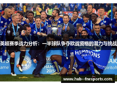 英超赛季战力分析：一半球队争夺欧战资格的潜力与挑战