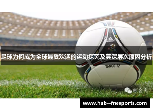 足球为何成为全球最受欢迎的运动探究及其深层次原因分析 足球为何成为全球最受欢迎的运动探究及其深层次原因分析