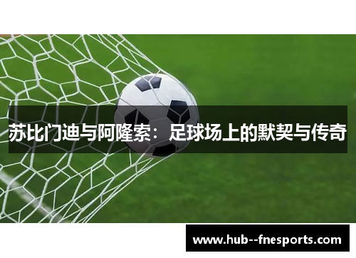 苏比门迪与阿隆索：足球场上的默契与传奇