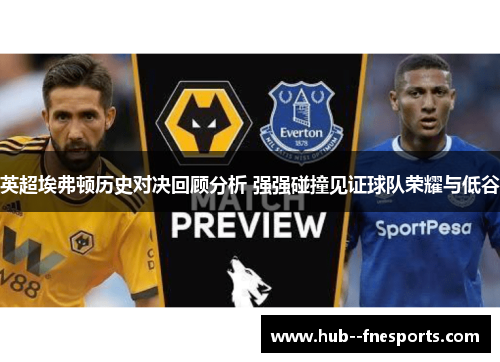 英超埃弗顿历史对决回顾分析 强强碰撞见证球队荣耀与低谷