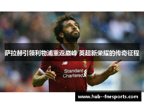 萨拉赫引领利物浦重返巅峰 英超新荣耀的传奇征程 萨拉赫引领利物浦重返巅峰 英超新荣耀的传奇征程