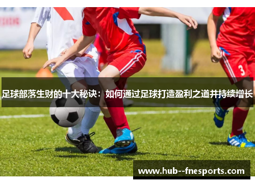 足球部落生财的十大秘诀：如何通过足球打造盈利之道并持续增长