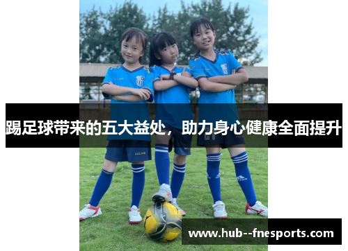 踢足球带来的五大益处，助力身心健康全面提升