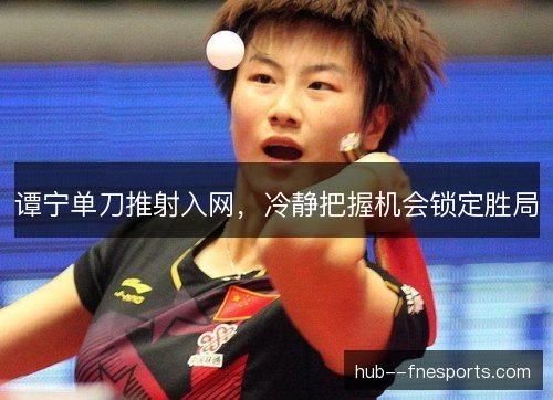 谭宁单刀推射入网，冷静把握机会锁定胜局